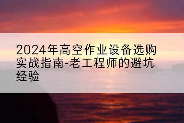 银海高空作业升降机厂家推荐-2024年高空作业设备选购实战指南-老工程师的避坑经验