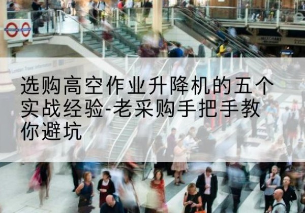 银海高空作业升降机厂家-选购高空作业升降机的五个实战经验-老采购手把手教你避坑