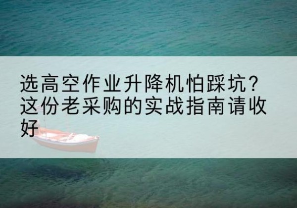 银海高空作业升降机厂家推荐-选高空作业升降机怕踩坑？这份老采购的实战指南请收好