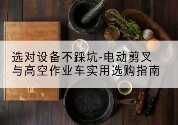银海电动剪叉升降平台怎么选-选对设备不踩坑-电动剪叉与高空作业车实用选购指南