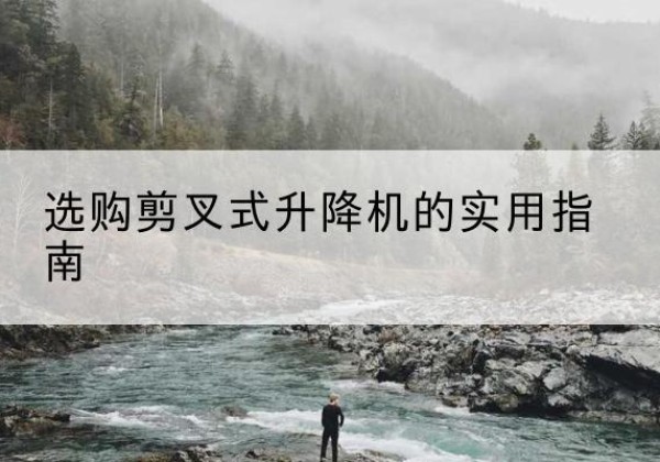 银海剪叉式升降机怎么选-选购剪叉式升降机的实用指南