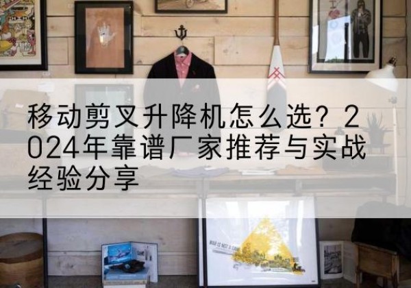 银海升降平台厂家推荐-移动剪叉升降机怎么选？2024年靠谱厂家推荐与实战经验分享