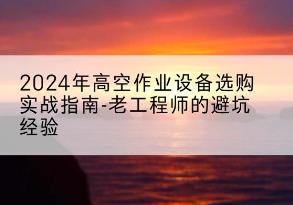 银海高空作业升降机厂家推荐-2024年高空作业设备选购实战指南-老工程师的避坑经验